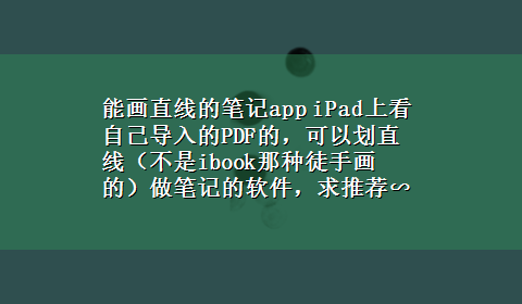 能画直线的笔记app iPad上看自己导入的PDF的，可以划直线（不是ibook那种徒手画的）做笔记的软件，求推荐∽