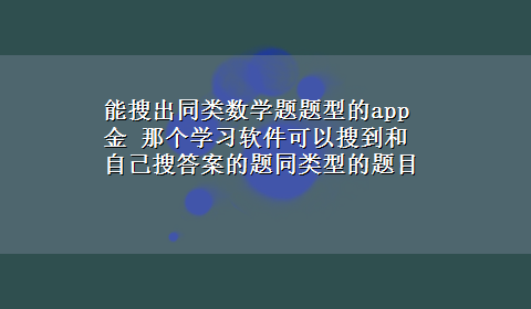 能搜出同类数学题题型的app金 那个学习软件可以搜到和自己搜答案的题同类型的题目