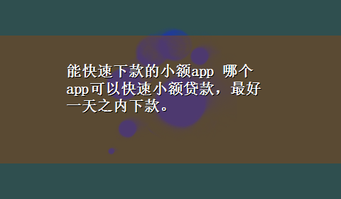 能快速下款的小额app 哪个app可以快速小额贷款，最好一天之内下款。