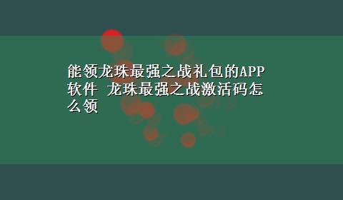 能领龙珠最强之战礼包的APP软件 龙珠最强之战激活码怎么领