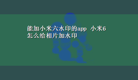 能加小米六水印的app 小米6怎么给相片加水印