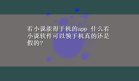 看小说能得手机的app 什么看小说软件可以领手机真的还是假的?