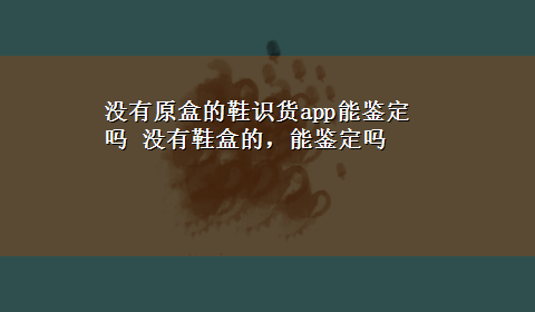 没有原盒的鞋识货app能鉴定吗 没有鞋盒的，能鉴定吗