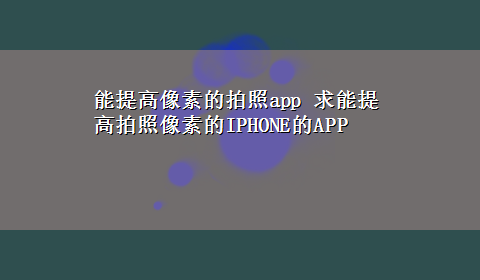 能提高像素的拍照app 求能提高拍照像素的IPHONE的APP