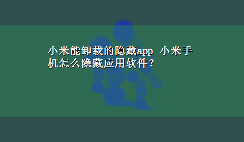 小米能卸载的隐藏app 小米手机怎么隐藏应用软件？