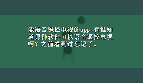 能语音遥控电视的app 有谁知道哪种软件可以语音遥控电视啊？之前看到过忘记了。