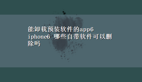 能卸载预装软件的app6 iphone6 哪些自带软件可以删除吗