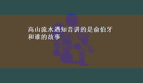 高山流水遇知音讲的是俞伯牙和谁的故事