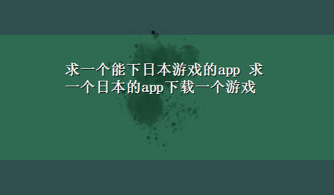 求一个能下日本游戏的app 求一个日本的appx-z一个游戏