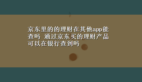 京东里的的理财在其他app能查吗 通过京东买的理财产品可以在银行查到吗