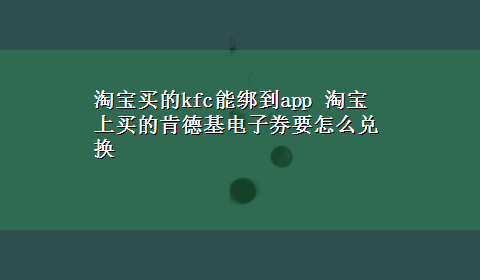 淘宝买的kfc能绑到app 淘宝上买的肯德基电子券要怎么兑换