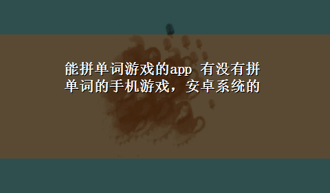 能拼单词游戏的app 有没有拼单词的手机游戏，安卓系统的