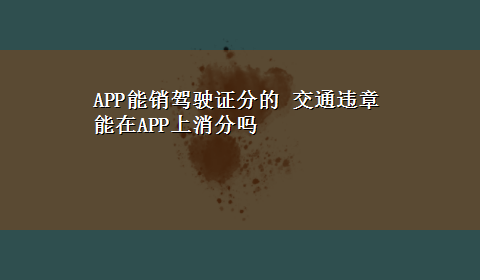 APP能销驾驶证分的 交通违章能在APP上消分吗