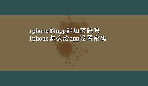 iphone的app能加密码吗 iphone怎么给app设置密码