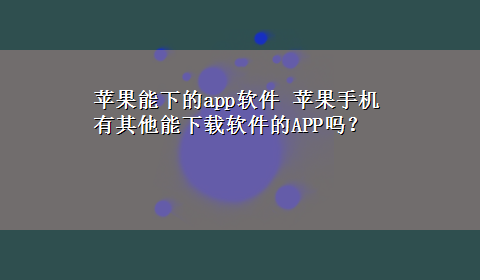 苹果能下的app软件 苹果手机有其他能x-z软件的APP吗？