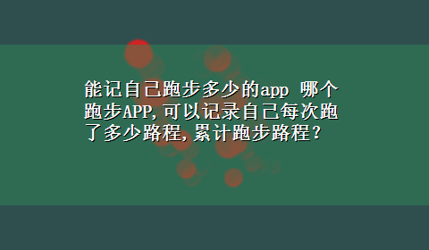 能记自己跑步多少的app 哪个跑步APP,可以记录自己每次跑了多少路程,累计跑步路程？