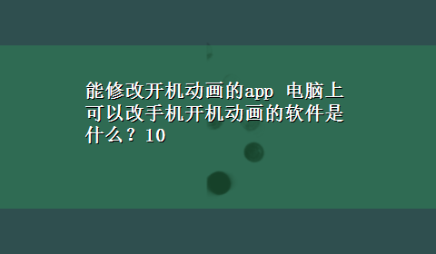 能修改开机动画的app 电脑上可以改手机开机动画的软件是什么？10