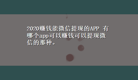 2020赚钱能微信提现的APP 有哪个app可以赚钱可以提现微信的那种。