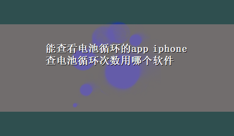 能查看电池循环的app iphone查电池循环次数用哪个软件