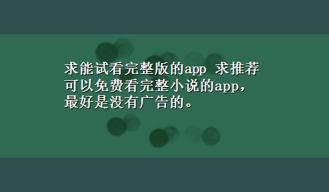 求能试看完整版的app 求推荐可以免费看完整小说的app，最好是没有广告的。