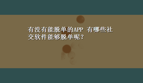 有没有能脱单的APP 有哪些社交软件能够脱单呢？