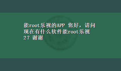 能root乐视的APP 您好，请问现在有什么软件能root乐视2？谢谢