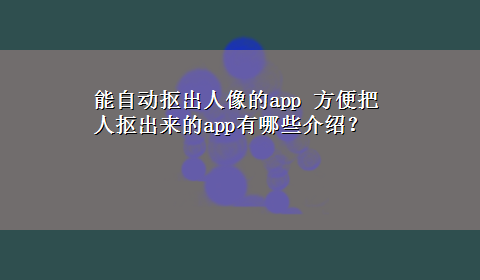 能自动抠出人像的app 方便把人抠出来的app有哪些介绍？