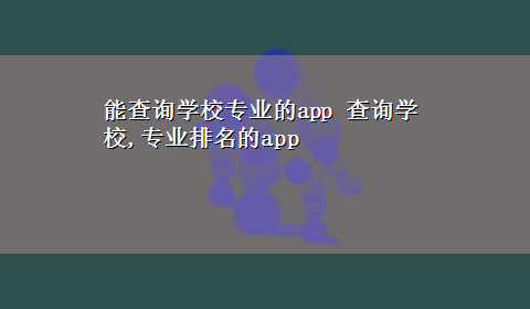 能查询学校专业的app 查询学校,专业排名的app