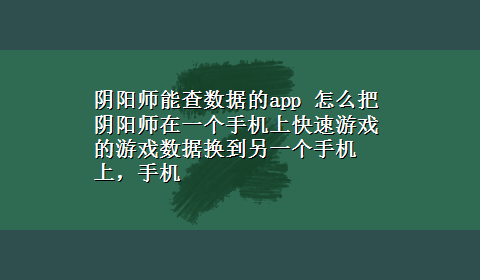 阴阳师能查数据的app 怎么把阴阳师在一个手机上快速游戏的游戏数据换到另一个手机上，手机