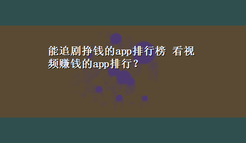 能追剧挣钱的app排行榜 看视频赚钱的app排行？