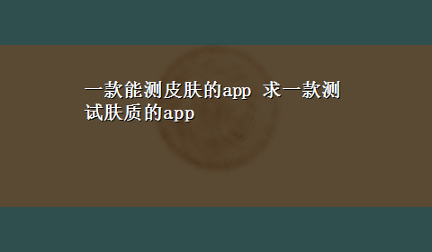 一款能测皮肤的app 求一款测试肤质的app