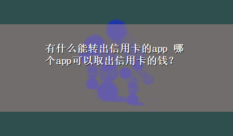 有什么能转出信用卡的app 哪个app可以取出信用卡的钱？