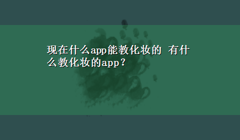 现在什么app能教化妆的 有什么教化妆的app？