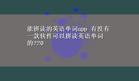 能拼读的英语单词app 有没有一款软件可以拼读英语单词的?20