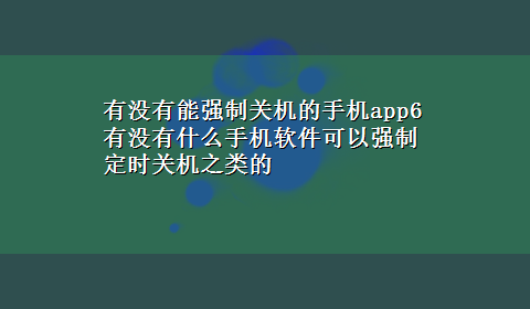 有没有能强制关机的手机app6 有没有什么手机软件可以强制定时关机之类的