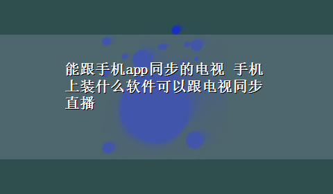 能跟手机app同步的电视 手机上装什么软件可以跟电视同步直播