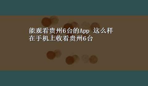 能观看贵州6台的App 这么样在手机上收看贵州6台