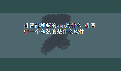 抖音能和弦的app是什么 抖音中一个和弦的是什么软件