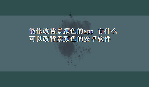 能修改背景颜色的app 有什么可以改背景颜色的安卓软件