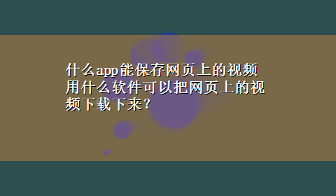 什么app能保存网页上的视频 用什么软件可以把网页上的视频x-z下来？