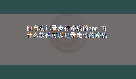 能自动记录步行路线的app 有什么软件可以记录走过的路线