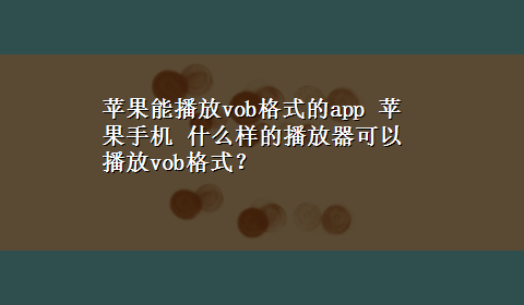 苹果能播放vob格式的app 苹果手机 什么样的播放器可以播放vob格式？