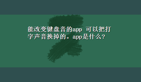 能改变键盘音的app 可以把打字声音换掉的。app是什么?