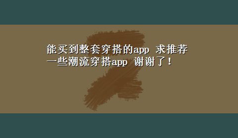 能买到整套穿搭的app 求推荐一些潮流穿搭app 谢谢了！