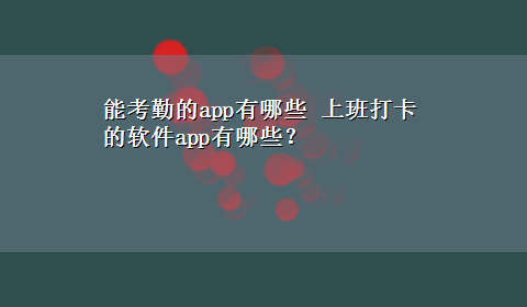 能考勤的app有哪些 上班打卡的软件app有哪些？