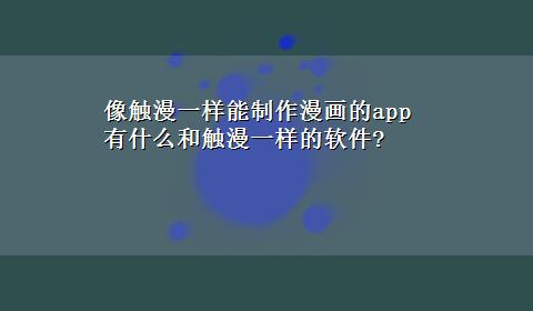 像触漫一样能制作漫画的app 有什么和触漫一样的软件?