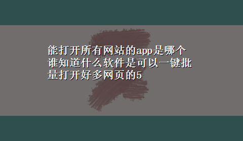 能打开所有网站的app是哪个 谁知道什么软件是可以一键批量打开好多网页的5