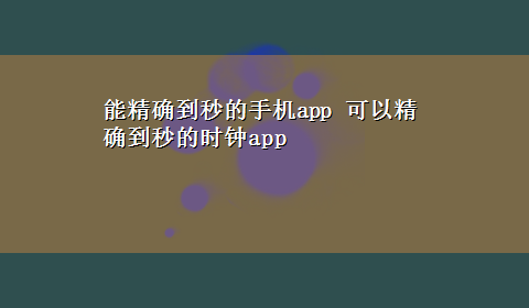 能精确到秒的手机app 可以精确到秒的时钟app