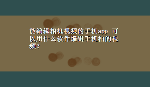 能编辑相机视频的手机app 可以用什么软件编辑手机拍的视频？