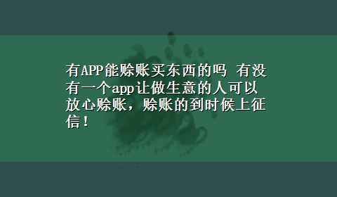 有APP能赊账买东西的吗 有没有一个app让做生意的人可以放心赊账，赊账的到时候上征信！